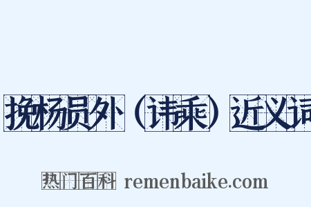 挽杨员外（讳乘）近义词是什么意思的图片